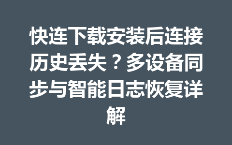 快连下载安装后连接历史丢失?多设备同步与智能日志恢复详解 快连下载安装后连接历史丢失?多设备同步与智能日志恢复详解 一