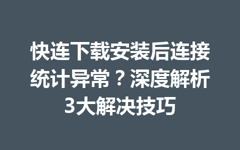 快连下载安装后连接统计异常?深度解析3大解决技巧 快连下载安装后连接统计异常?深度解析3大解决技巧 一