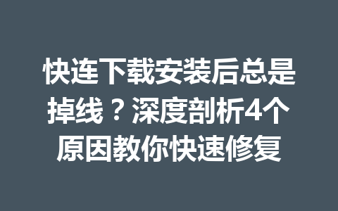 快连下载安装后总是掉线？深度剖析4个原因教你快速修复 一
