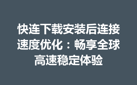 快连下载安装后连接速度优化：畅享全球高速稳定体验 一