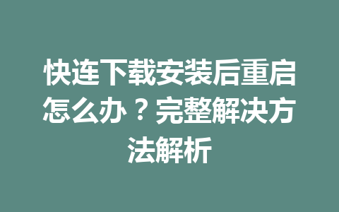 快连下载安装后重启怎么办？完整解决方法解析 一