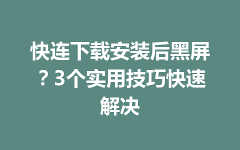 快连下载安装后黑屏?3个实用技巧快速解决 快连下载安装后黑屏?3个实用技巧快速解决 一