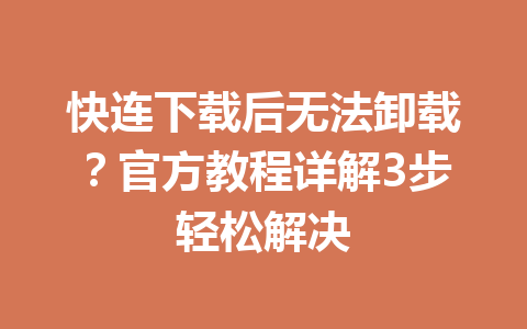 快连下载后无法卸载？官方教程详解3步轻松解决 一
