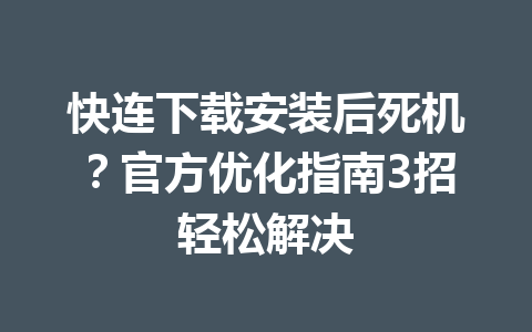 快连下载安装后死机？官方优化指南3招轻松解决 一