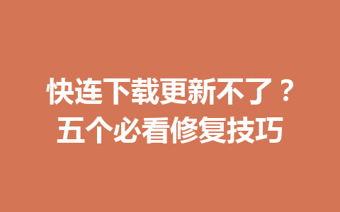 快连下载更新不了？五个必看修复技巧 一