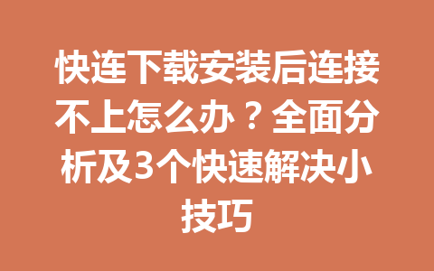 快连下载安装后连接不上怎么办？全面分析及3个快速解决小技巧 一