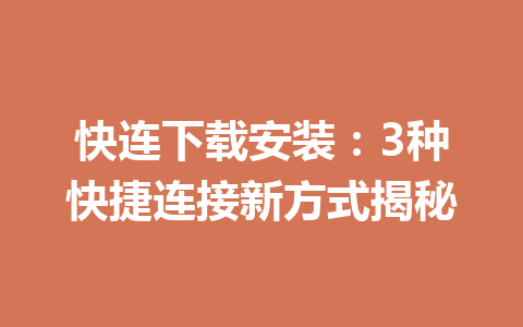 快连下载安装：3种快捷连接新方式揭秘 一