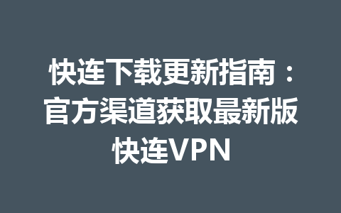 快连下载更新指南:官方渠道获取最新版快连VPN 快连下载更新指南:官方渠道获取最新版快连VPN 一