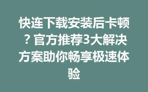 快连下载安装后卡顿？官方推荐3大解决方案助你畅享极速体验 一