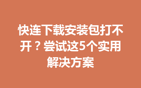 快连下载安装包打不开？尝试这5个实用解决方案 一