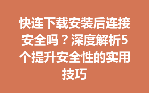 快连下载安装后连接安全吗?深度解析5个提升安全性的实用技巧 快连下载安装后连接安全吗?深度解析5个提升安全性的实用技巧 一