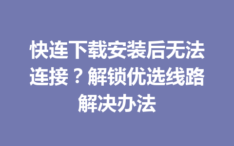 快连下载安装后无法连接？解锁优选线路解决办法 一