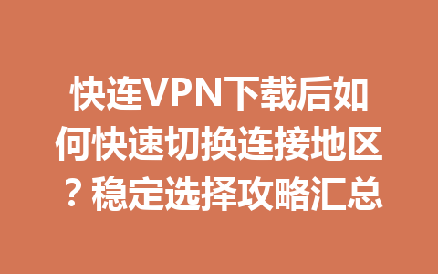 快连VPN下载后如何快速切换连接地区?稳定选择攻略汇总 快连VPN下载后如何快速切换连接地区?稳定选择攻略汇总 一
