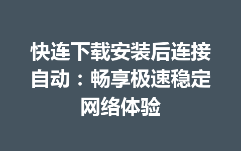 快连下载安装后连接自动:畅享极速稳定网络体验 快连下载安装后连接自动:畅享极速稳定网络体验 一