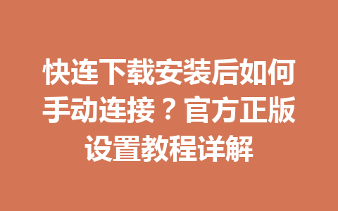 快连下载安装后如何手动连接？官方正版设置教程详解 一