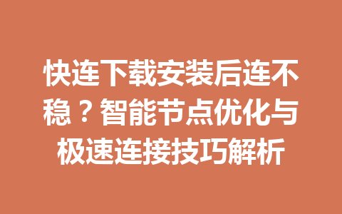 快连下载安装后连不稳？智能节点优化与极速连接技巧解析 一
